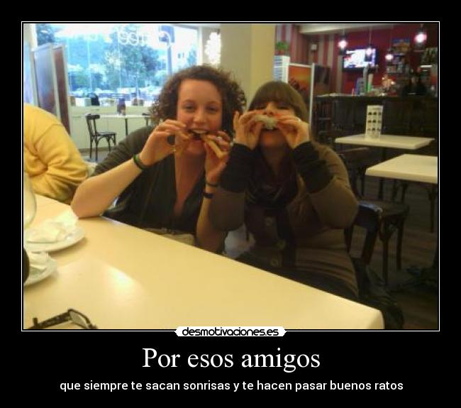 Por esos amigos - que siempre te sacan sonrisas y te hacen pasar buenos ratos