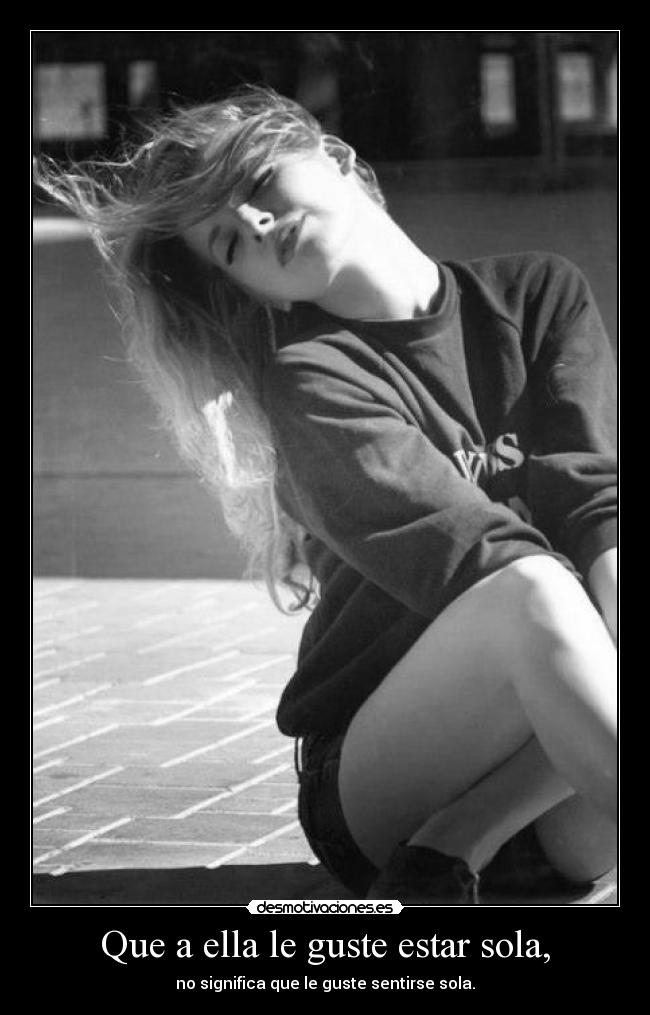 Que a ella le guste estar sola, - no significa que le guste sentirse sola.