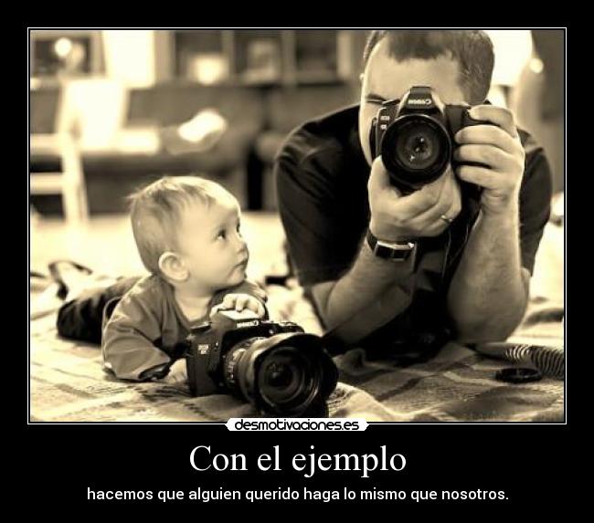 Con el ejemplo - hacemos que alguien querido haga lo mismo que nosotros.