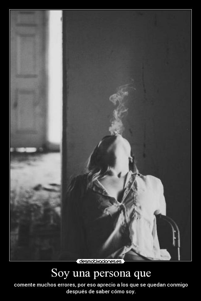 Soy una persona que - comente muchos errores, por eso aprecio a los que se quedan conmigo
después de saber cómo soy.