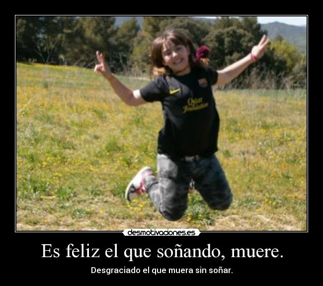 Es feliz el que soñando, muere. -