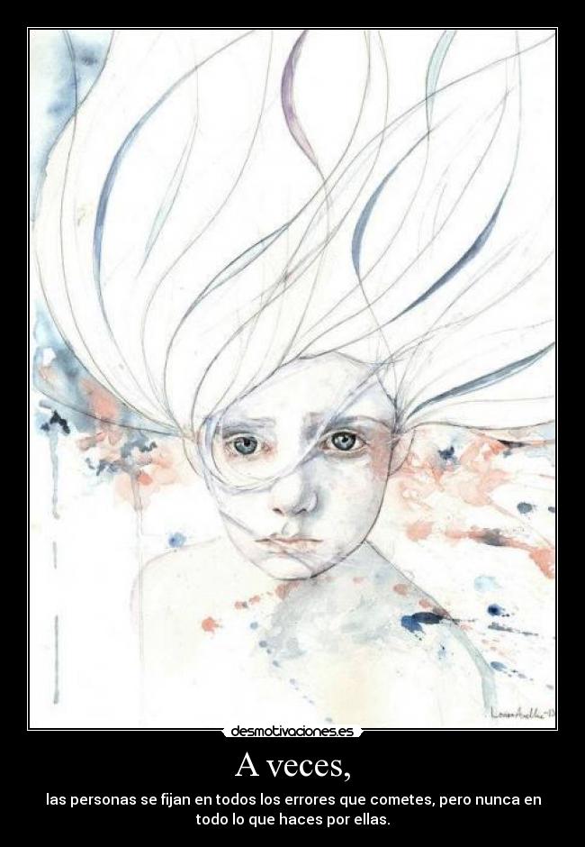 A veces, - las personas se fijan en todos los errores que cometes, pero nunca en
todo lo que haces por ellas.