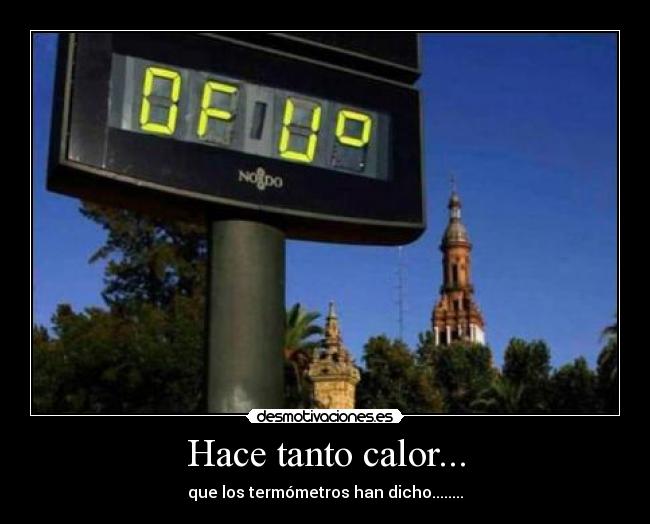 Hace tanto calor... - que los termómetros han dicho........