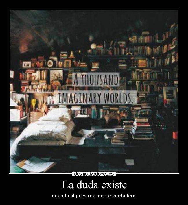 La duda existe - cuando algo es realmente verdadero.