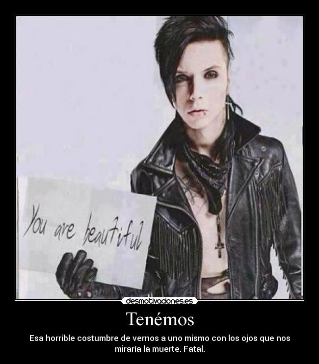 Tenémos - Esa horrible costumbre de vernos a uno mismo con los ojos que nos
miraría la muerte. Fatal.