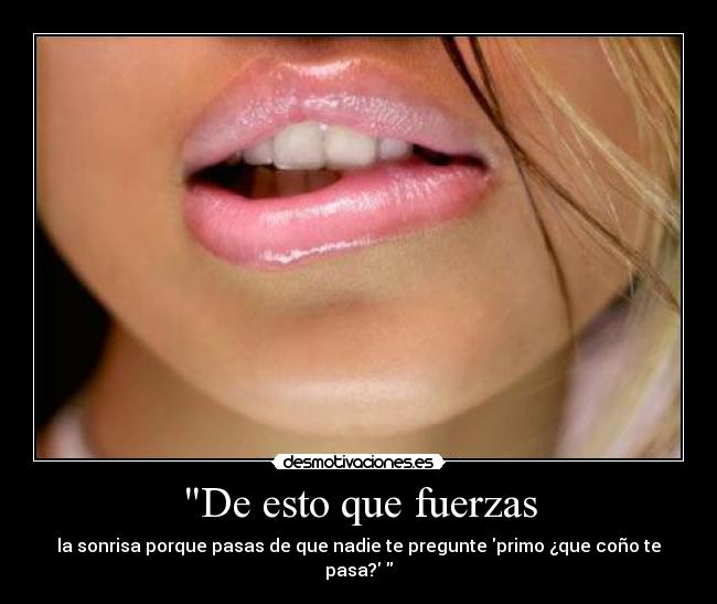 De esto que fuerzas - la sonrisa porque pasas de que nadie te pregunte primo ¿que coño te pasa?