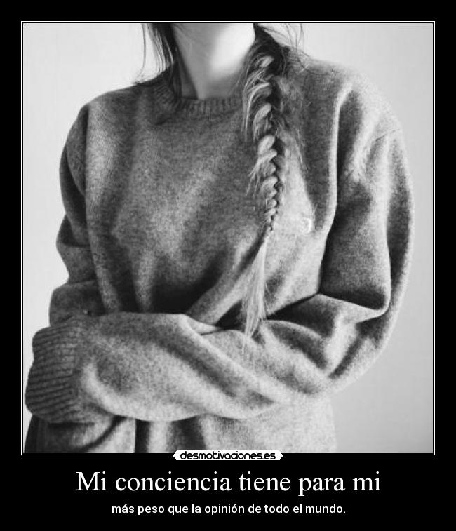 Mi conciencia tiene para mi - más peso que la opinión de todo el mundo.