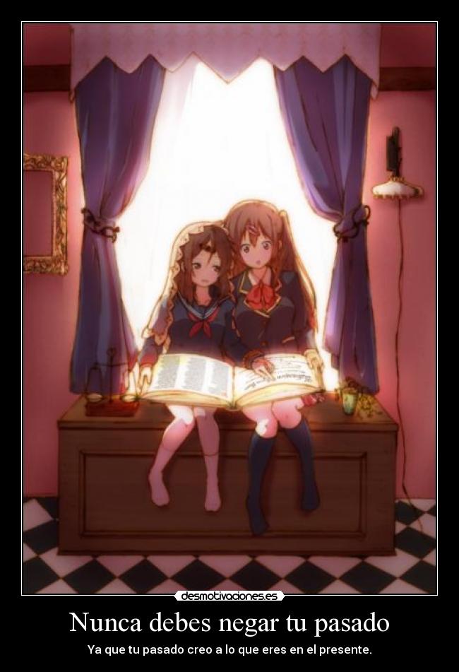 Nunca debes negar tu pasado - Ya que tu pasado creo a lo que eres en el presente.