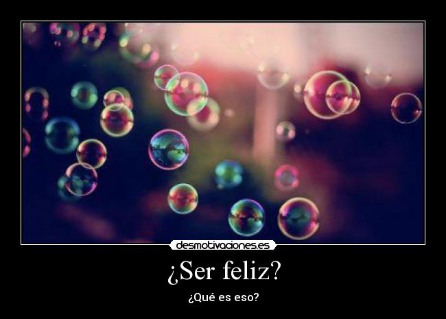 ¿Ser feliz? -