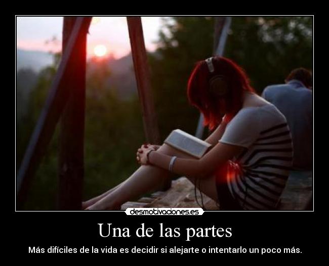 Una de las partes - Más difíciles de la vida es decidir si alejarte o intentarlo un poco más.