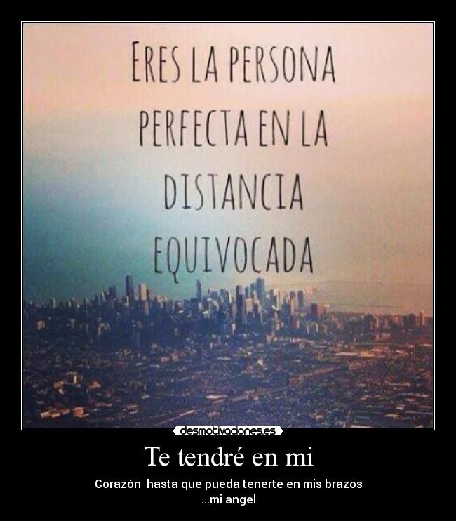 Te tendré en mi - Corazón  hasta que pueda tenerte en mis brazos
...mi angel