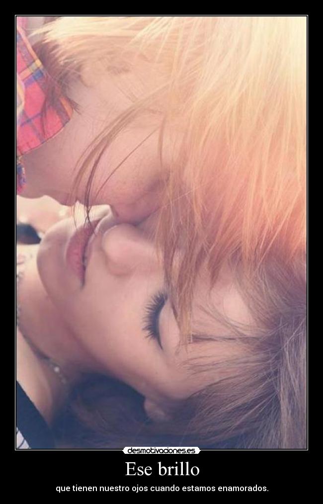 Ese brillo - que tienen nuestro ojos cuando estamos enamorados.