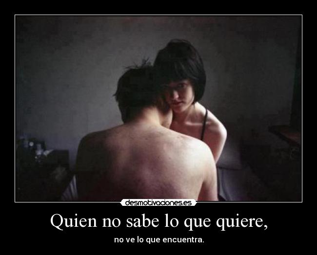 Quien no sabe lo que quiere, - no ve lo que encuentra.