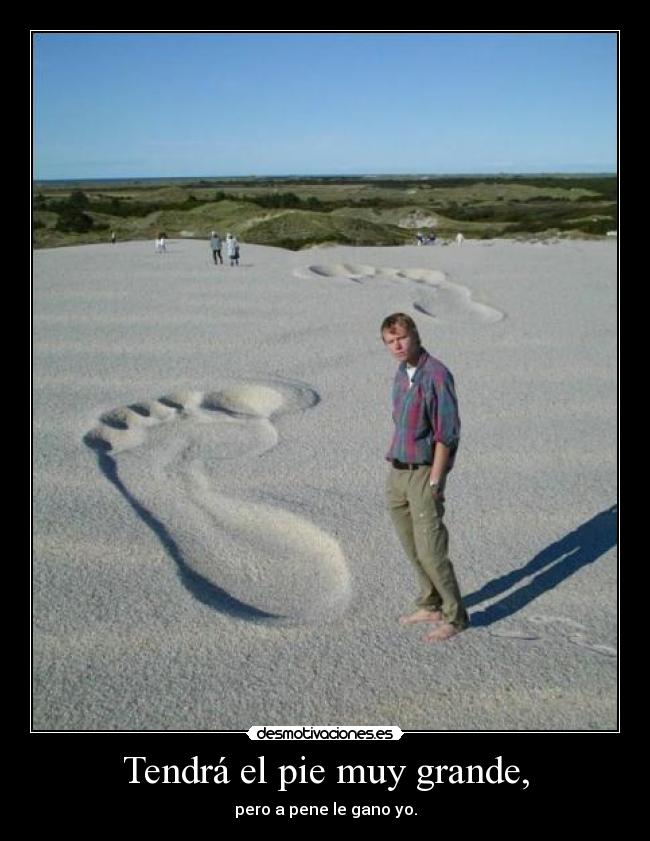 Tendrá el pie muy grande, - pero a pene le gano yo.