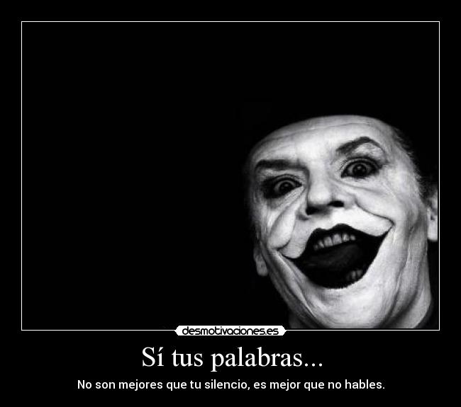 Sí tus palabras... - No son mejores que tu silencio, es mejor que no hables.