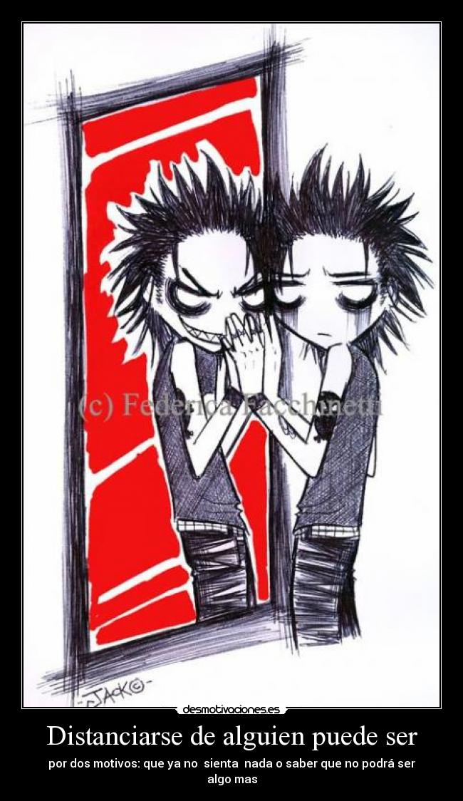 Distanciarse de alguien puede ser - por dos motivos: que ya no sienta nada o saber que no podrá ser algo mas