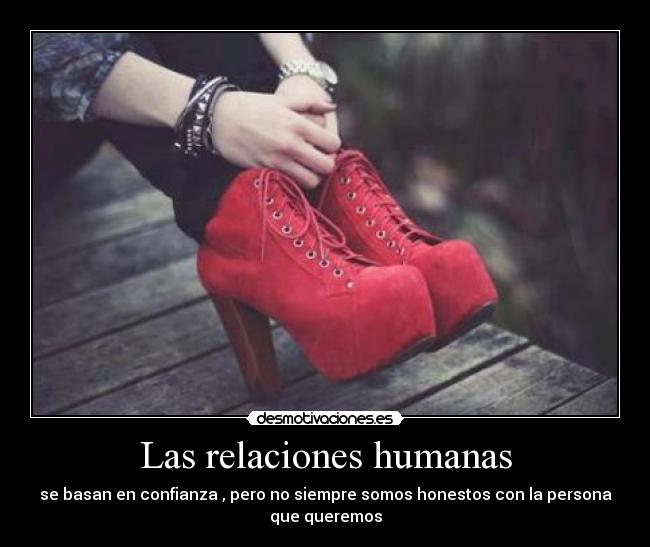 Las relaciones humanas - se basan en confianza , pero no siempre somos honestos con la persona
que queremos