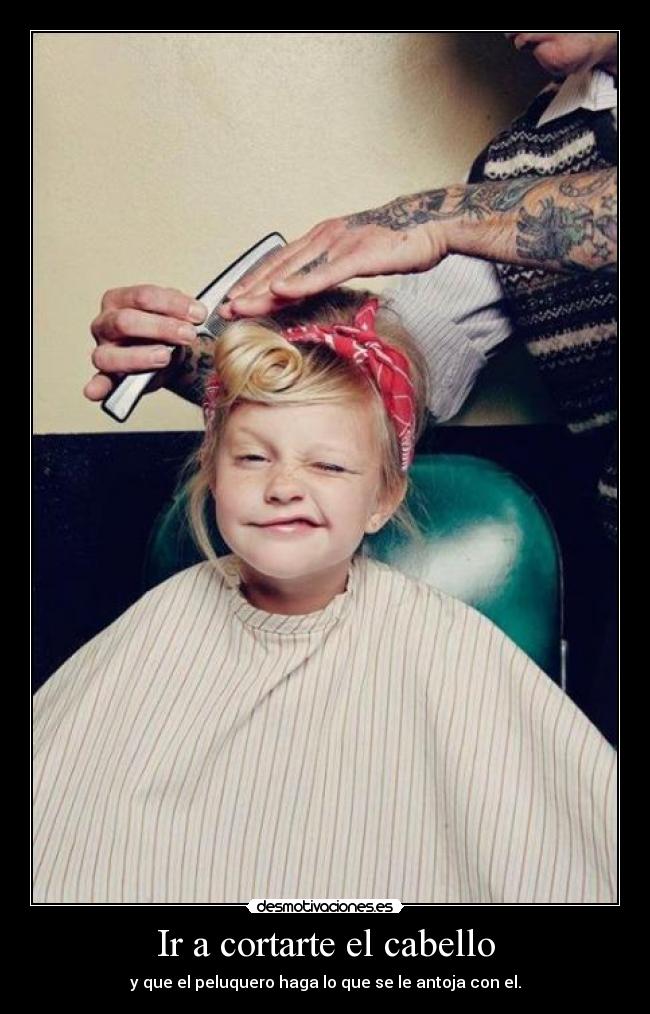 Ir a cortarte el cabello - y que el peluquero haga lo que se le antoja con el.