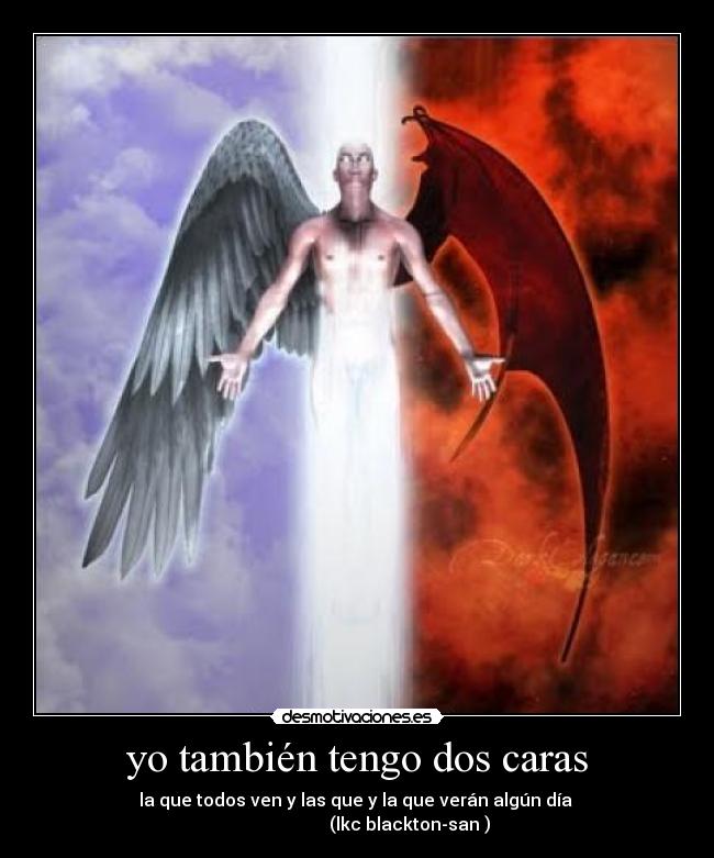 yo también tengo dos caras - la que todos ven y las que y la que verán algún día 
                        (lkc blackton-san )