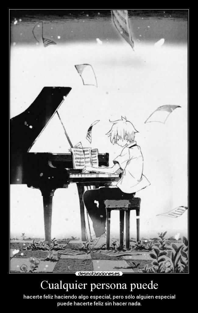 Cualquier persona puede - hacerte feliz haciendo algo especial, pero sólo alguien especial
puede hacerte feliz sin hacer nada.