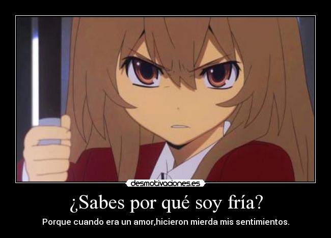 ¿Sabes por qué soy fría? - Porque cuando era un amor,hicieron mierda mis sentimientos.