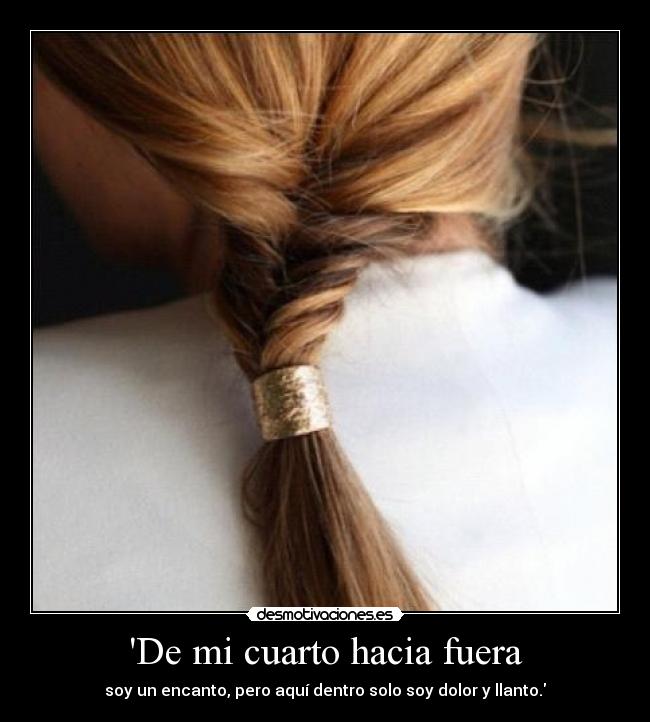 De mi cuarto hacia fuera - soy un encanto, pero aquí dentro solo soy dolor y llanto.