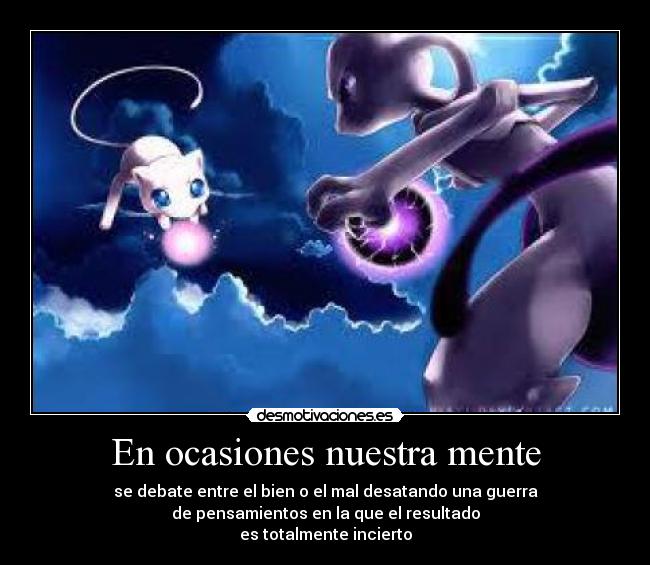 En ocasiones nuestra mente - se debate entre el bien o el mal desatando una guerra
de pensamientos en la que el resultado
es totalmente incierto