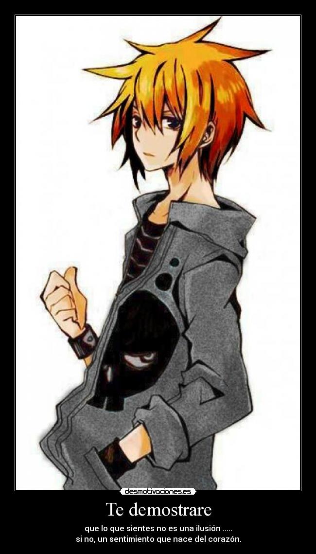 Te demostrare - que lo que sientes no es una ilusión .....
si no, un sentimiento que nace del corazón.