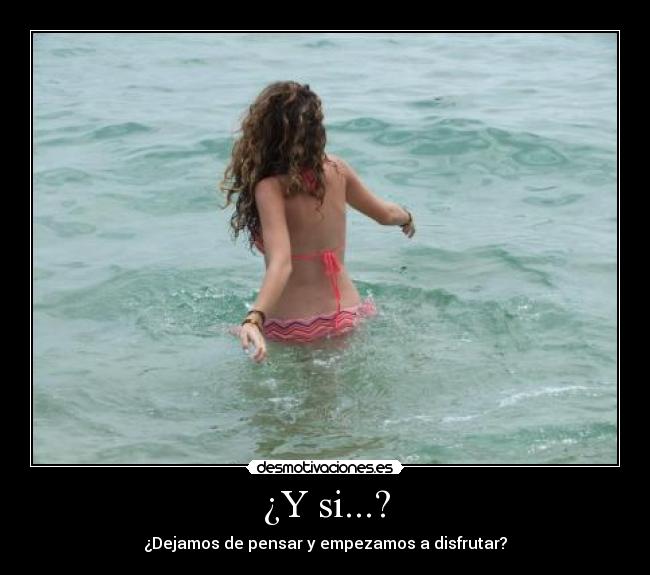 ¿Y si...? - ¿Dejamos de pensar y empezamos a disfrutar?