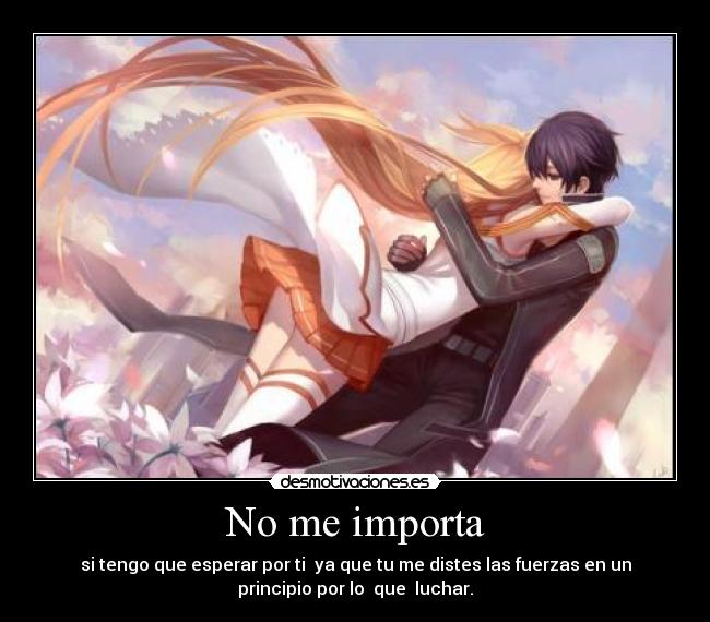 No me importa - si tengo que esperar por ti ya que tu me distes las fuerzas en un
principio por lo que luchar.