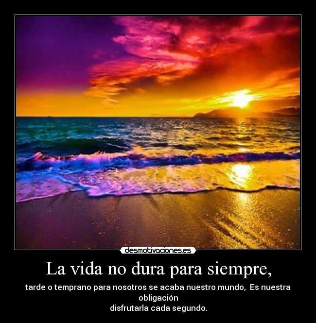 La vida no dura para siempre, - 