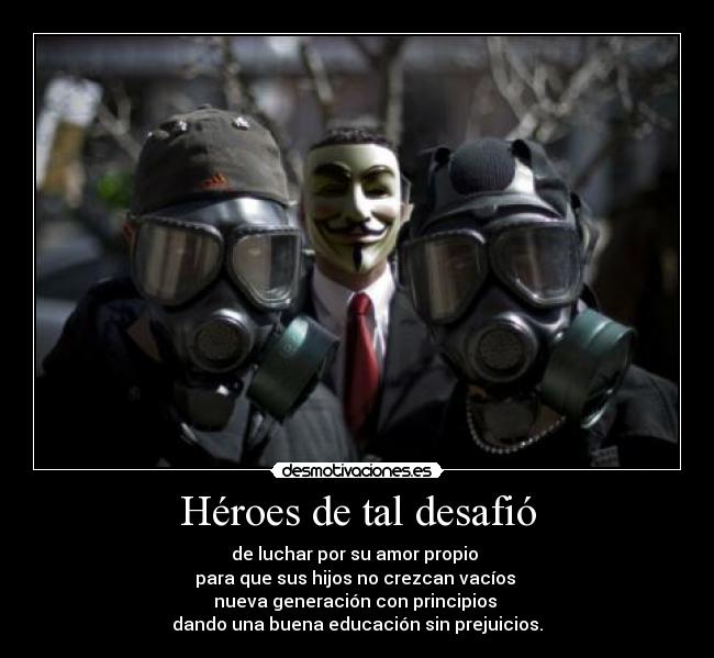Héroes de tal desafió - de luchar por su amor propio 
para que sus hijos no crezcan vacíos 
nueva generación con principios 
dando una buena educación sin prejuicios.