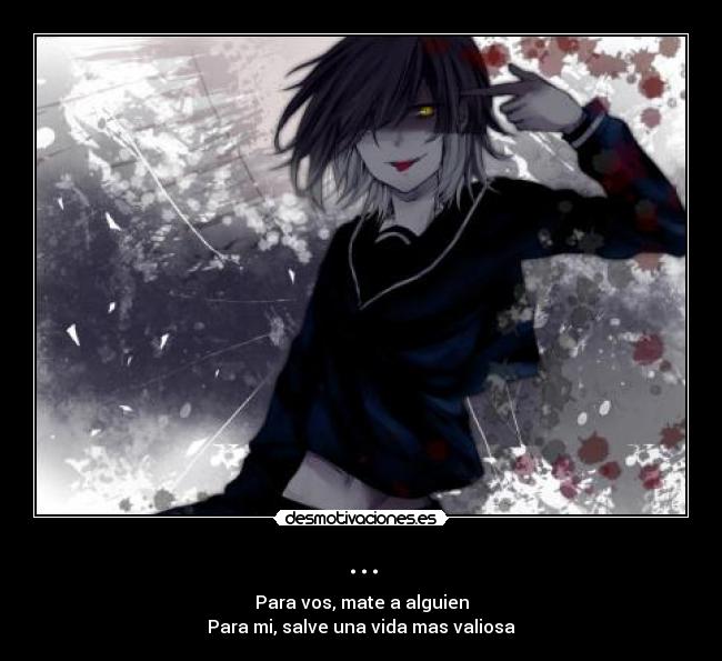 ... - Para vos, mate a alguien
Para mi, salve una vida mas valiosa