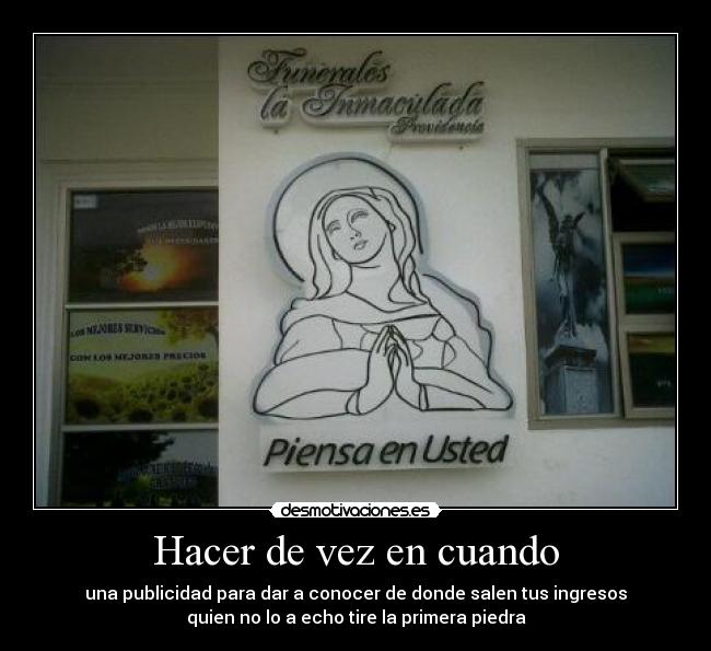 Hacer de vez en cuando - una publicidad para dar a conocer de donde salen tus ingresos
quien no lo a echo tire la primera piedra