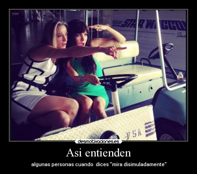 Asi entienden - algunas personas cuando  dices mira disimuladamente