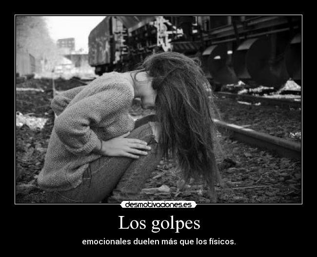 Los golpes - emocionales duelen más que los físicos.