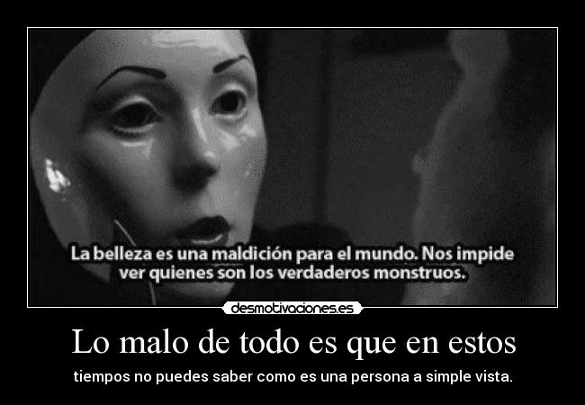 Lo malo de todo es que en estos - tiempos no puedes saber como es una persona a simple vista.