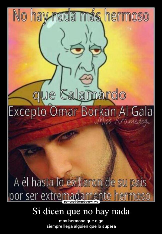 Si dicen que no hay nada - mas hermoso que algo
siempre llega alguien que lo supera