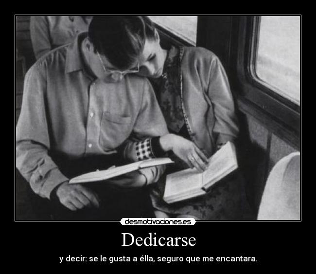 Dedicarse - y decir: se le gusta a élla, seguro que me encantara.