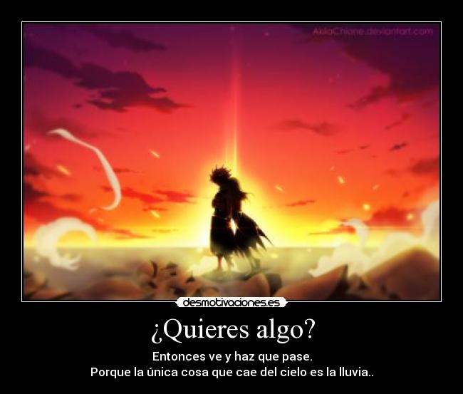 ¿Quieres algo? - Entonces ve y haz que pase.
Porque la única cosa que cae del cielo es la lluvia..