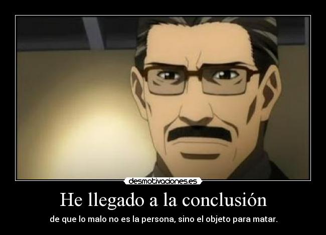 He llegado a la conclusión - de que lo malo no es la persona, sino el objeto para matar.