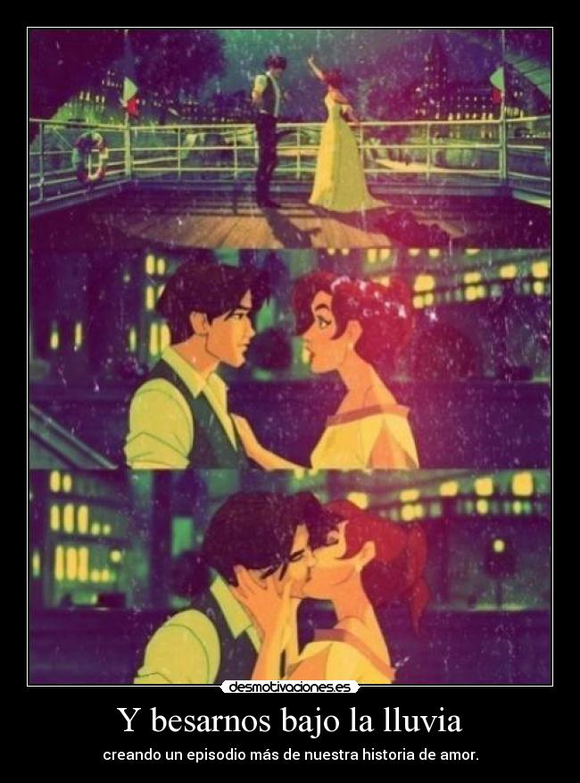 Y besarnos bajo la lluvia -