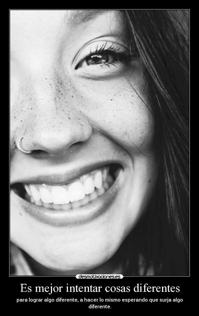 Es mejor intentar cosas diferentes - para lograr algo diferente, a hacer lo mismo esperando que surja algo diferente.