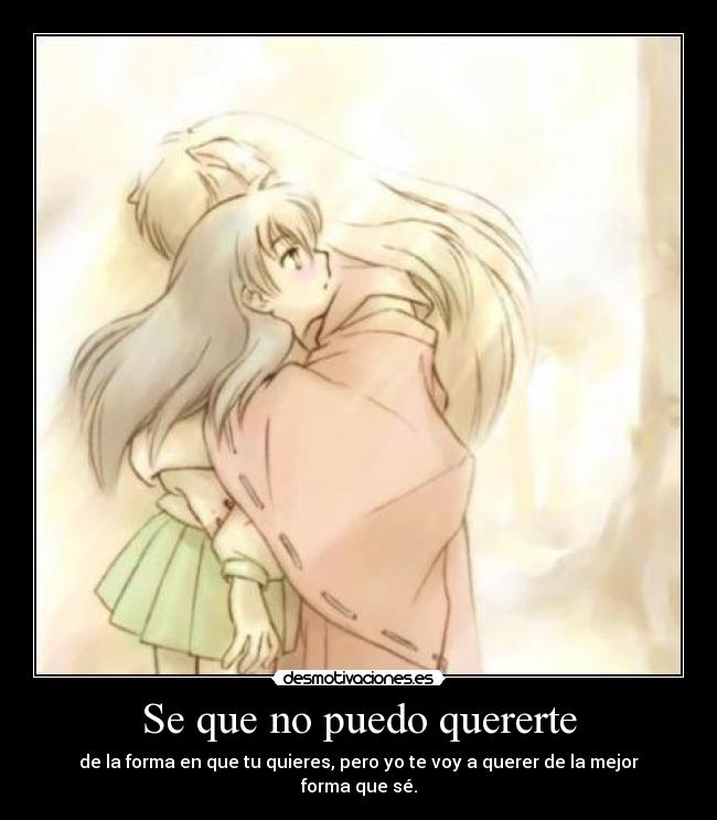 Se que no puedo quererte - de la forma en que tu quieres, pero yo te voy a querer de la mejor forma que sé.