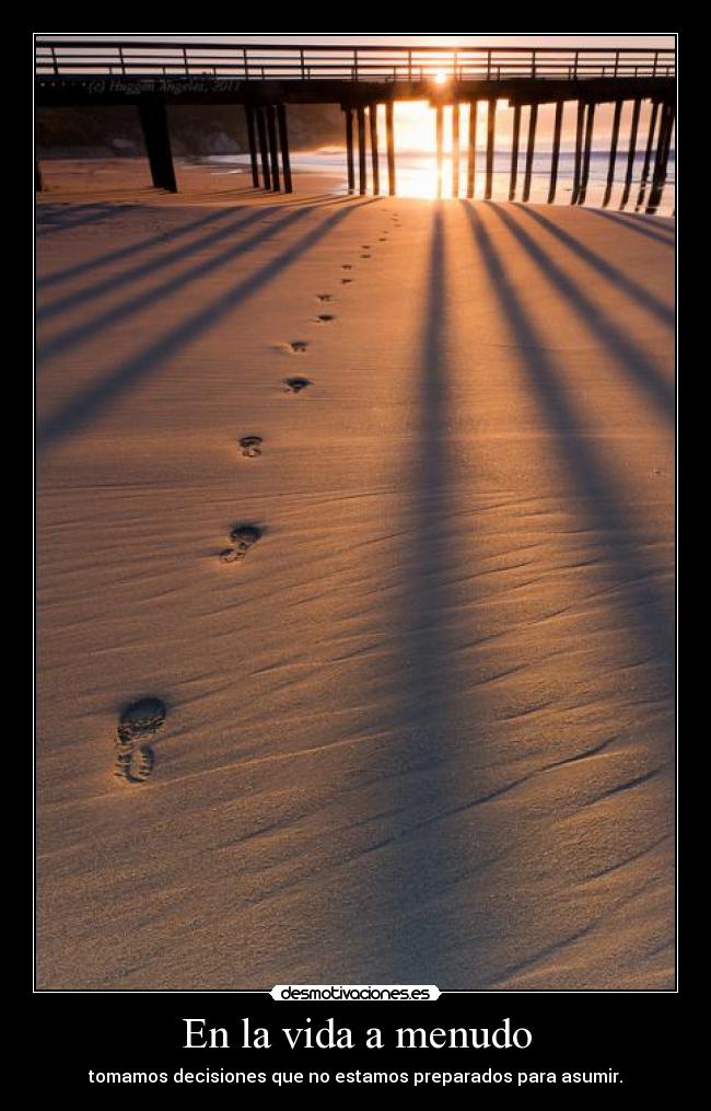 En la vida a menudo - tomamos decisiones que no estamos preparados para asumir.