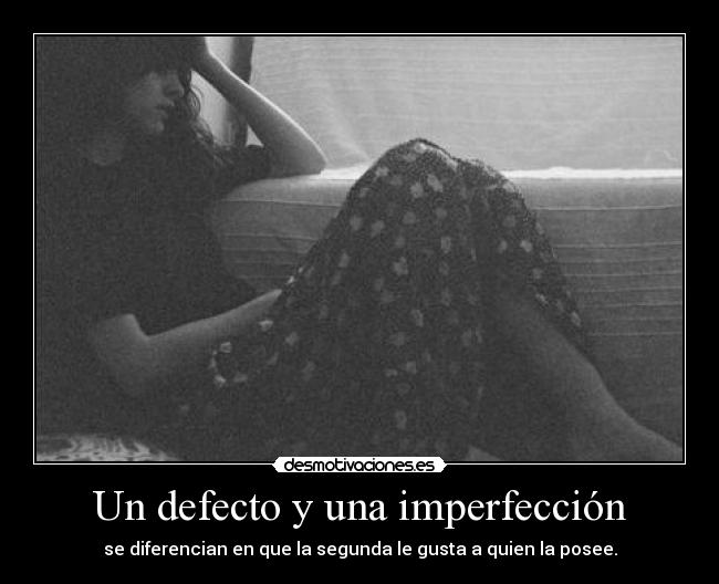 Un defecto y una imperfección - se diferencian en que la segunda le gusta a quien la posee.