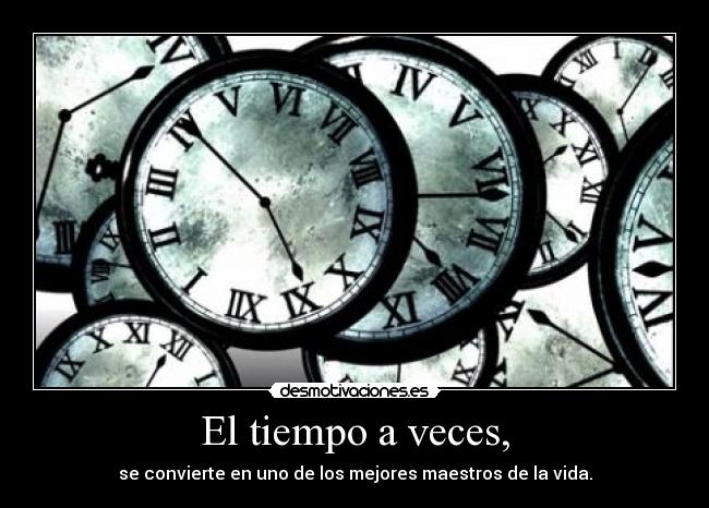 El tiempo a veces, - se convierte en uno de los mejores maestros de la vida.