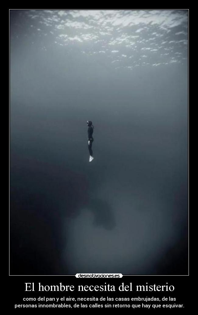 El hombre necesita del misterio - como del pan y el aire, necesita de las casas embrujadas, de las
personas innombrables, de las calles sin retorno que hay que esquivar.