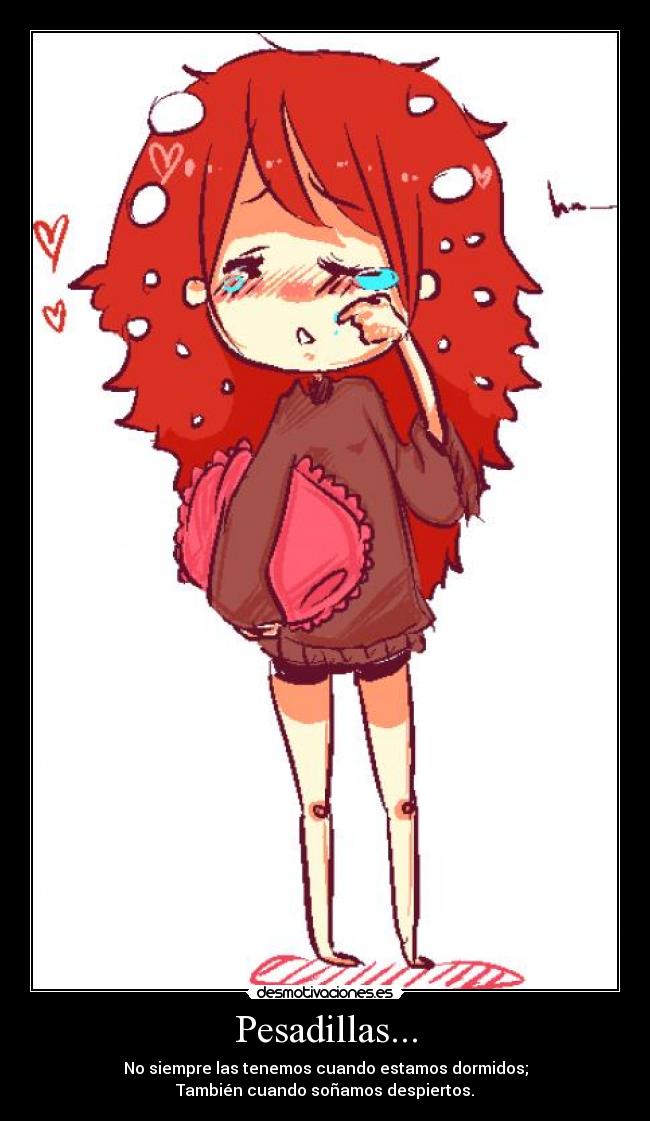 Pesadillas... - No siempre las tenemos cuando estamos dormidos;
También cuando soñamos despiertos.