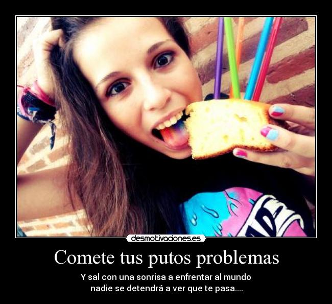 Comete tus putos problemas -